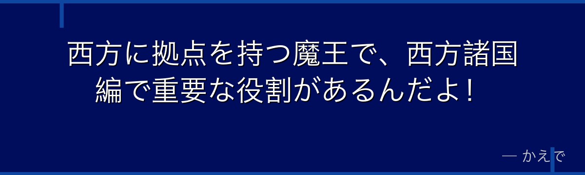 西方に拠点を持つ魔王で、西方諸国編で重要な役割があるんだよ！