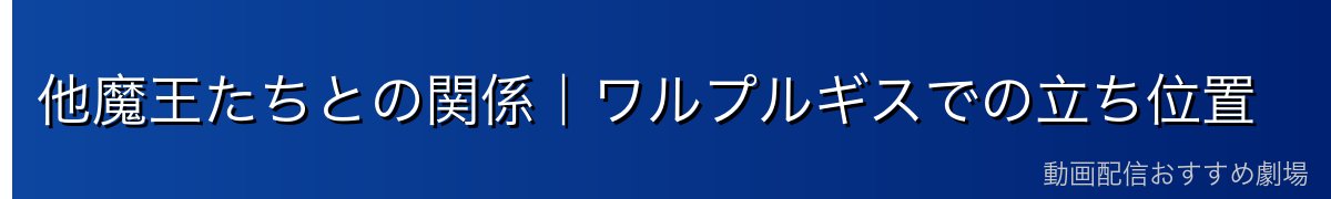 他魔王たちとの関係｜ワルプルギスでの立ち位置