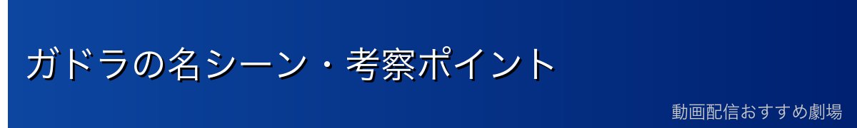 ガドラの名シーン・考察ポイント