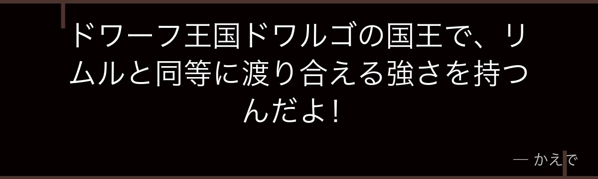 ドワーフ王国ドワルゴの国王で、リムルと同等に渡り合える強さを持つんだよ！