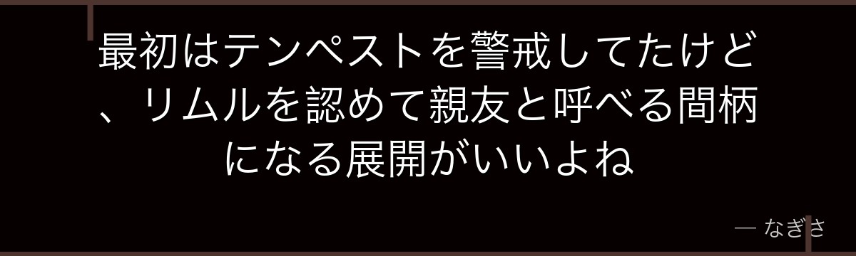 最初はテンペストを警戒してたけど、リムルを認めて親友と呼べる間柄になる展開がいいよね