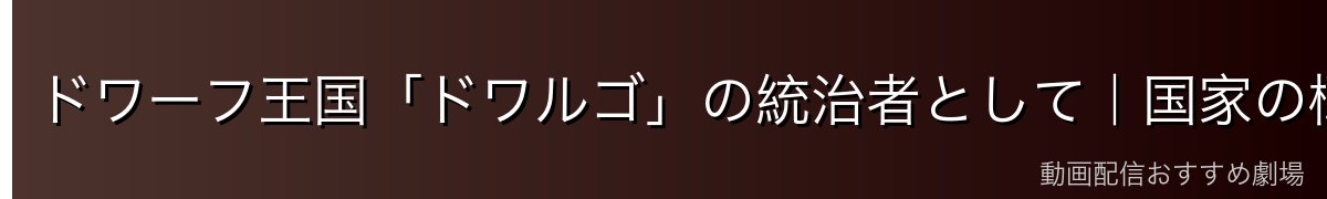 ドワーフ王国「ドワルゴ」の統治者として｜国家の概要と政策