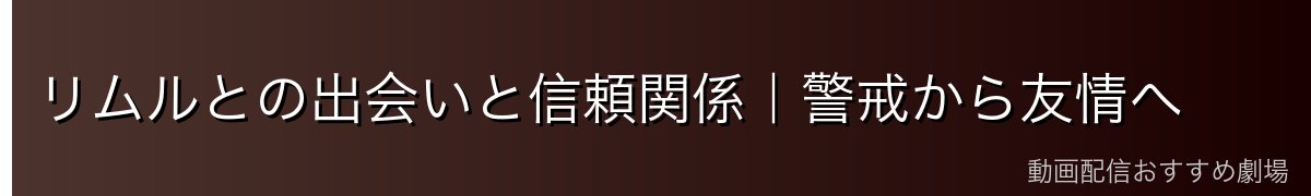 リムルとの出会いと信頼関係｜警戒から友情へ