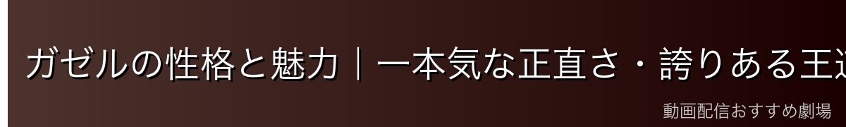 ガゼルの性格と魅力｜一本気な正直さ・誇りある王道