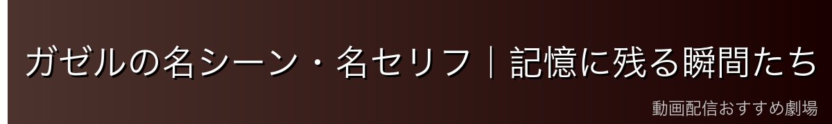 ガゼルの名シーン・名セリフ｜記憶に残る瞬間たち