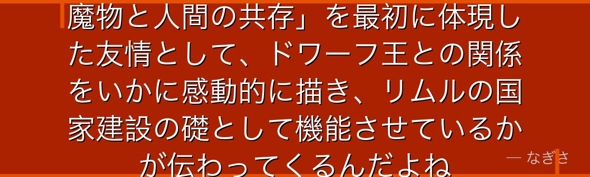 ガゼルの存在を知ると、転スラが「魔物と人間の共存」を最初に体現した友情として、ドワーフ王との関係をいかに感動的に描き、リムルの国家建設の礎として機能させているかが伝わってくるんだよね