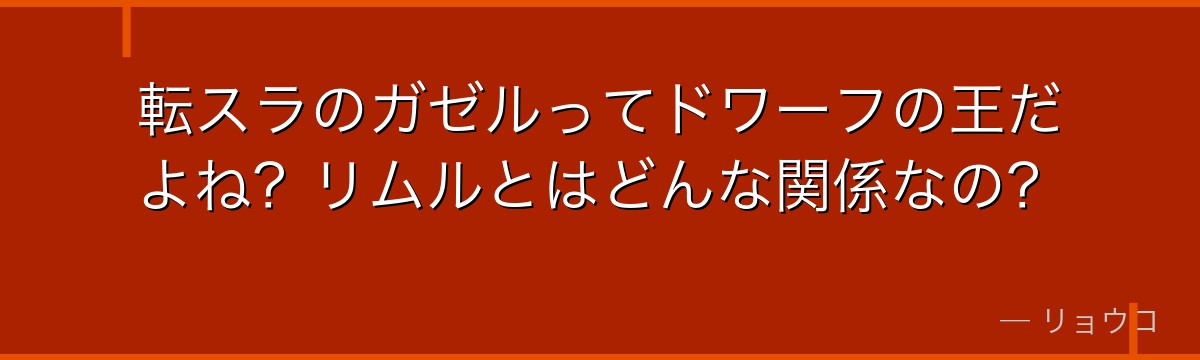 転スラのガゼルってドワーフの王だよね？リムルとはどんな関係なの？
