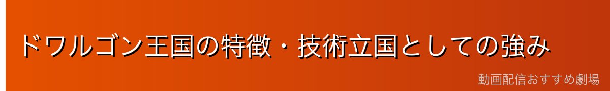 ドワルゴン王国の特徴・技術立国としての強み