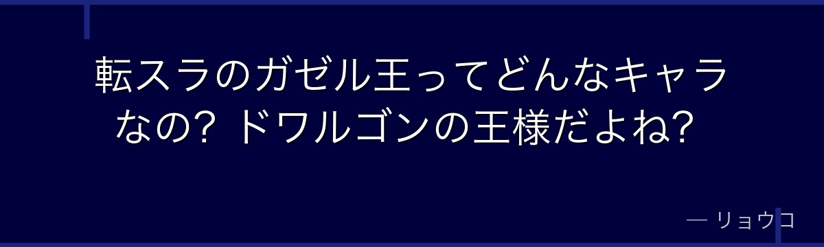 転スラのガゼル王ってどんなキャラなの？ドワルゴンの王様だよね？