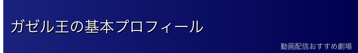 ガゼル王の基本プロフィール