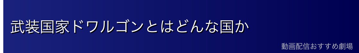 武装国家ドワルゴンとはどんな国か