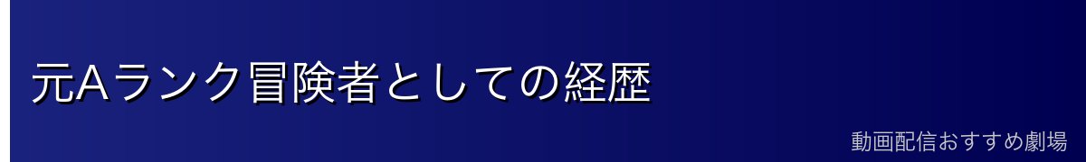 元Aランク冒険者としての経歴