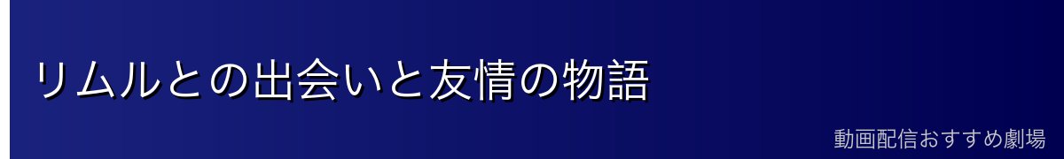 リムルとの出会いと友情の物語