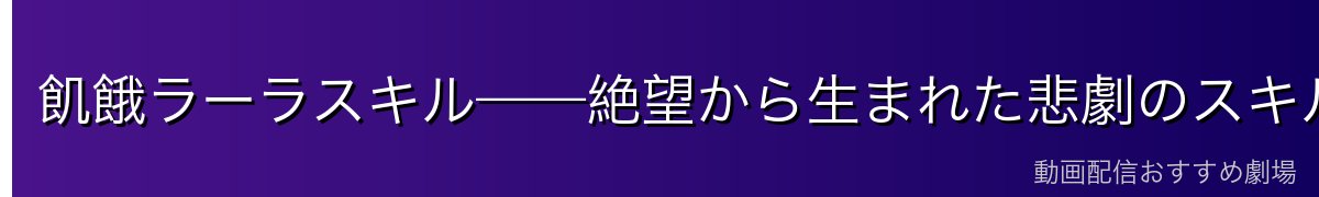 飢餓ラーラスキル——絶望から生まれた悲劇のスキル