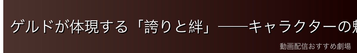 ゲルドが体現する「誇りと絆」——キャラクターの魅力