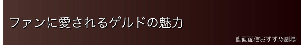 ファンに愛されるゲルドの魅力
