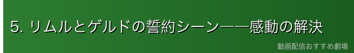 5. リムルとゲルドの誓約シーン――感動の解決