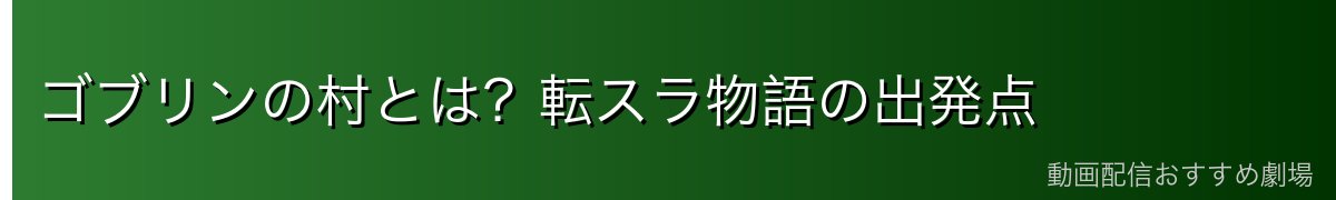 ゴブリンの村とは？転スラ物語の出発点