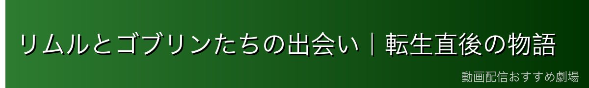 リムルとゴブリンたちの出会い｜転生直後の物語