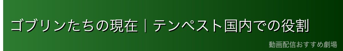 ゴブリンたちの現在｜テンペスト国内での役割