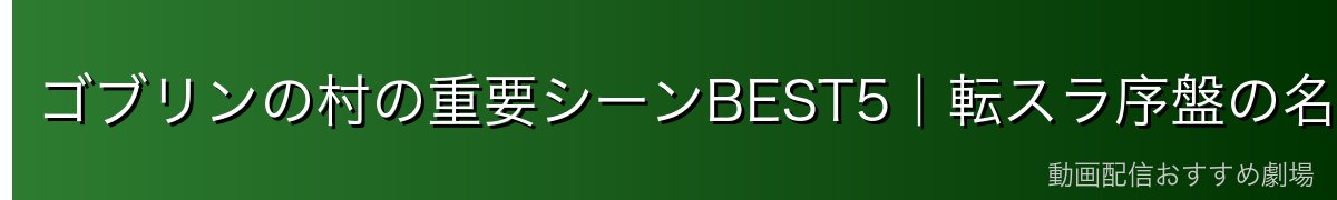 ゴブリンの村の重要シーンBEST5｜転スラ序盤の名場面を振り返る