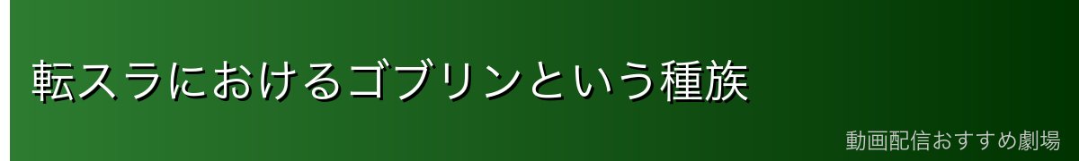 転スラにおけるゴブリンという種族