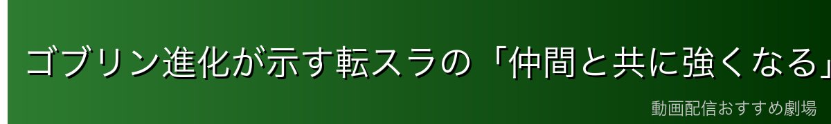 ゴブリン進化が示す転スラの「仲間と共に強くなる」テーマ