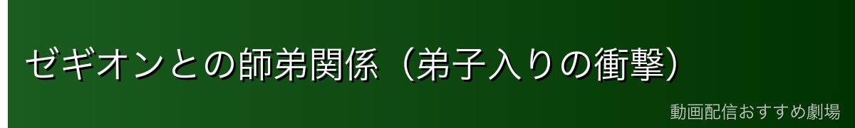 ゼギオンとの師弟関係(弟子入りの衝撃)