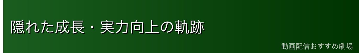 隠れた成長・実力向上の軌跡