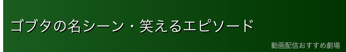 ゴブタの名シーン・笑えるエピソード