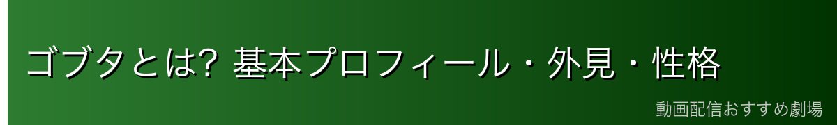 ゴブタとは？基本プロフィール・外見・性格