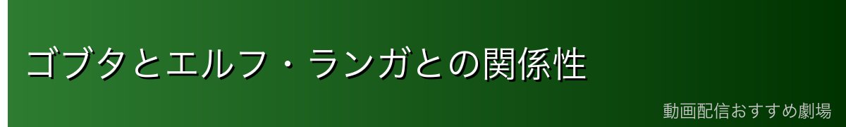 ゴブタとエルフ・ランガとの関係性