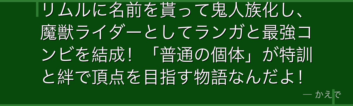 リムルに名前を貰って鬼人族化し、魔獣ライダーとしてランガと最強コンビを結成！「普通の個体」が特訓と絆で頂点を目指す物語なんだよ！