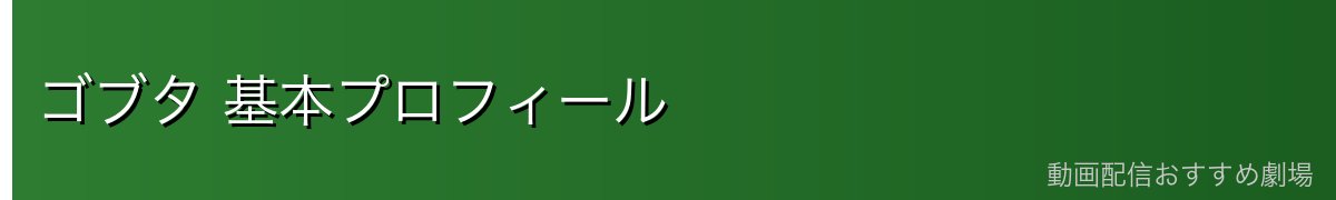 ゴブタ 基本プロフィール