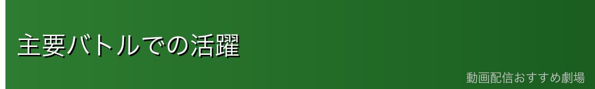 主要バトルでの活躍