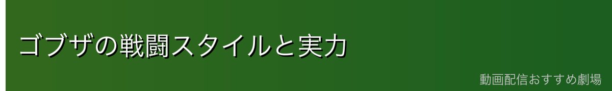 ゴブザの戦闘スタイルと実力
