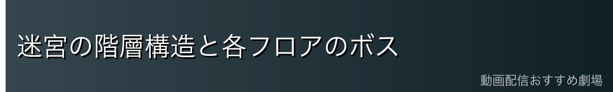 迷宮の階層構造と各フロアのボス