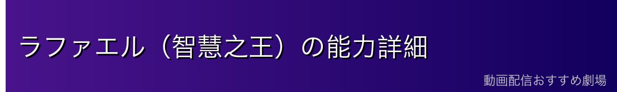 ラファエル（智慧之王）の能力詳細