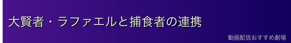大賢者・ラファエルと捕食者の連携
