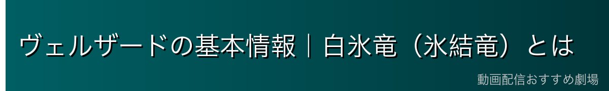 ヴェルザードの基本情報｜白氷竜（氷結竜）とは