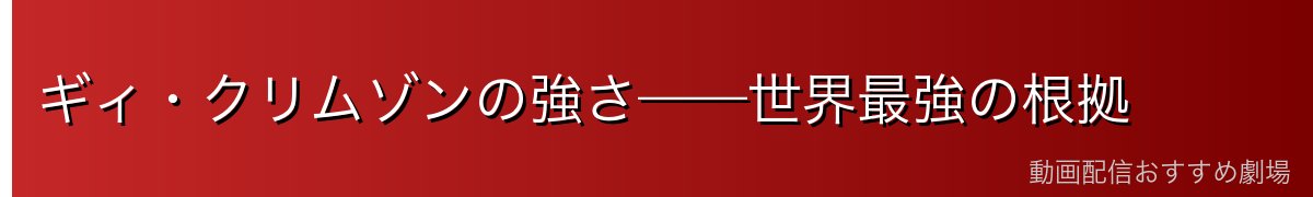 ギィ・クリムゾンの強さ——世界最強の根拠