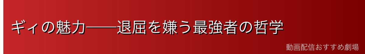 ギィの魅力——退屈を嫌う最強者の哲学