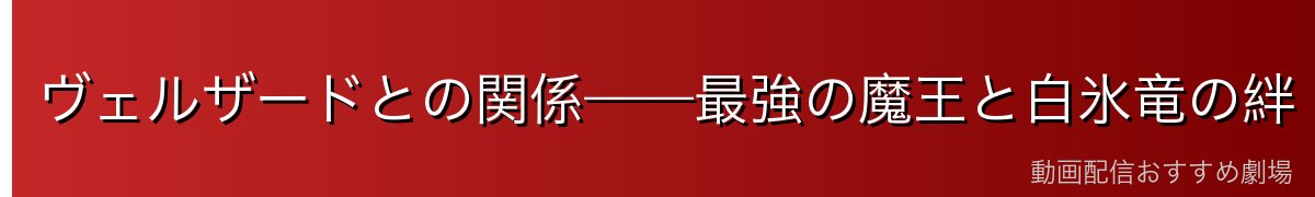 ヴェルザードとの関係——最強の魔王と白氷竜の絆