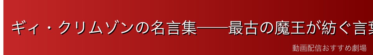 ギィ・クリムゾンの名言集——最古の魔王が紡ぐ言葉たち