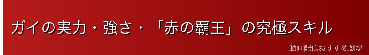 ガイの実力・強さ・「赤の覇王」の究極スキル