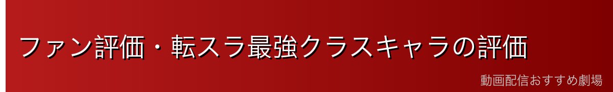 ファン評価・転スラ最強クラスキャラの評価