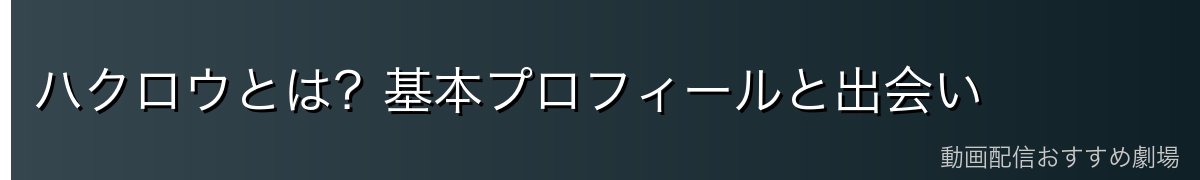 ハクロウとは？基本プロフィールと出会い