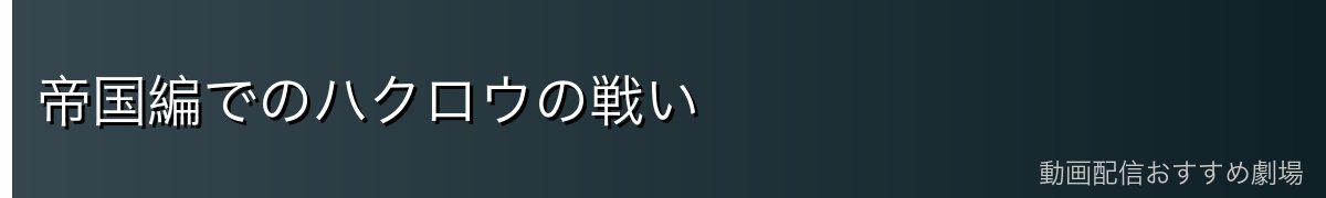 帝国編でのハクロウの戦い