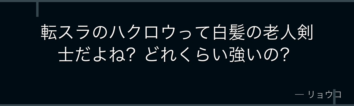 転スラのハクロウって白髪の老人剣士だよね？どれくらい強いの？