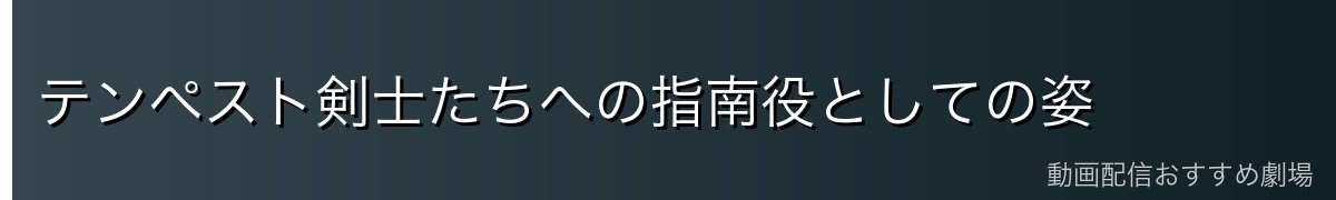 テンペスト剣士たちへの指南役としての姿